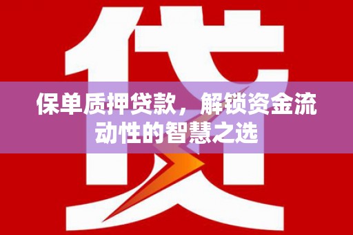 西贡保单质押贷款，解锁资金流动性的智慧之选