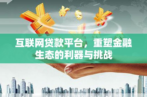 西贡互联网贷款平台，重塑金融生态的利器与挑战