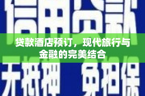 西贡贷款酒店预订，现代旅行与金融的完美结合