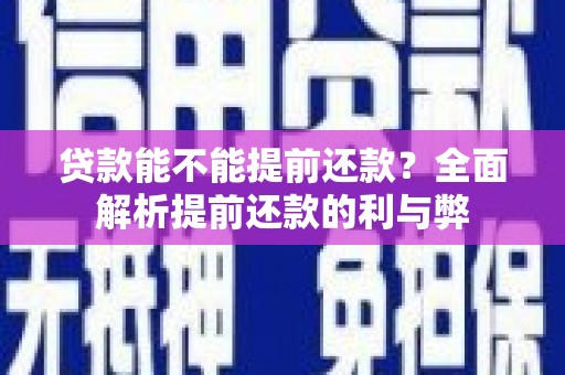西贡贷款能不能提前还款？全面解析提前还款的利与弊