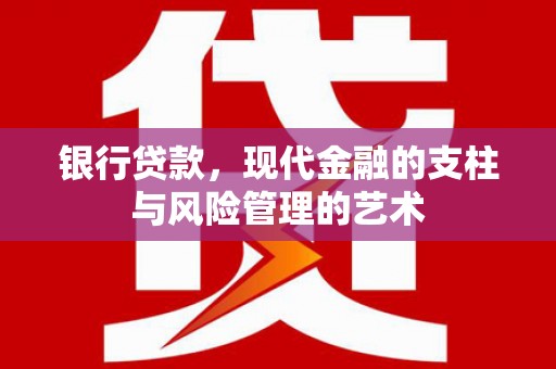 西贡银行贷款，现代金融的支柱与风险管理的艺术