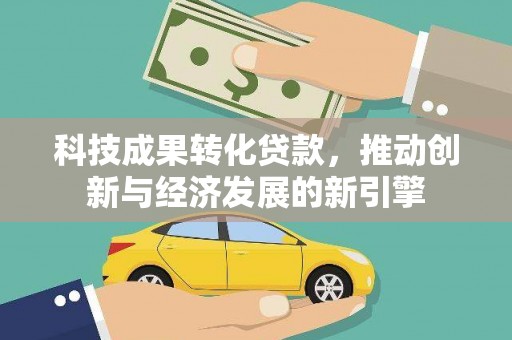 西贡科技成果转化贷款，推动创新与经济发展的新引擎