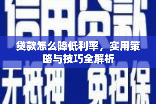 西贡贷款怎么降低利率，实用策略与技巧全解析