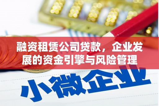西贡融资租赁公司贷款，企业发展的资金引擎与风险管理