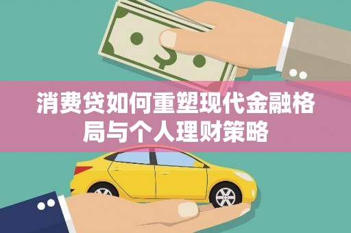 西贡消费贷如何重塑现代金融格局与个人理财策略