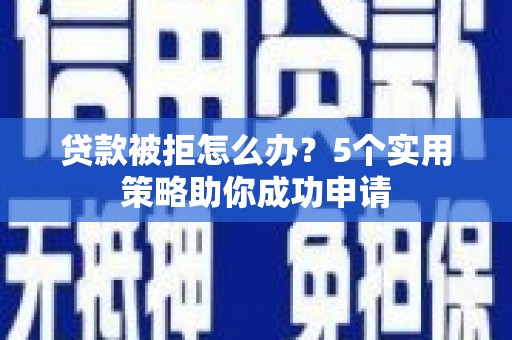 西贡贷款被拒怎么办？5个实用策略助你成功申请