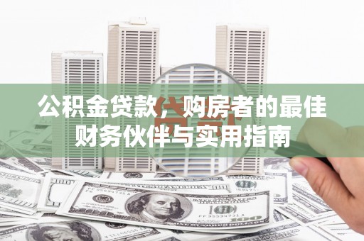 西贡公积金贷款，购房者的最佳财务伙伴与实用指南