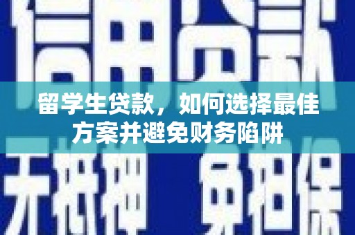 西贡留学生贷款，如何选择最佳方案并避免财务陷阱