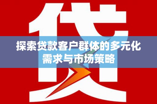 西贡探索贷款客户群体的多元化需求与市场策略